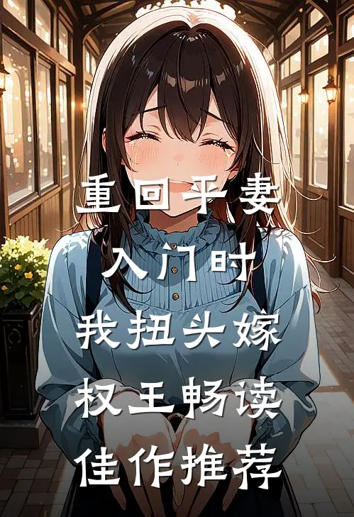 重回平妻入门时，我扭头嫁权王畅读佳作推荐