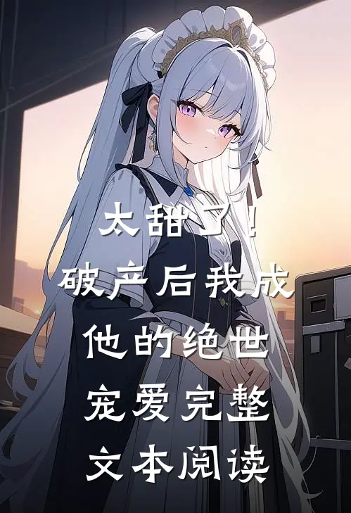 太甜了！破产后，我成他的绝世宠爱完整文本阅读
