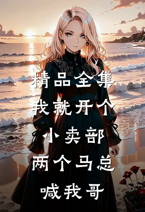精品全集我就开个小卖部，两个马总喊我哥