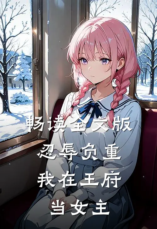 畅读全文版忍辱负重，我在王府当女主