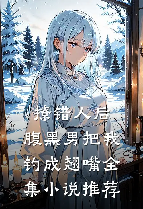 撩错人后，腹黑男把我钓成翘嘴全集小说推荐