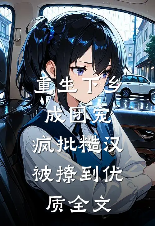重生下乡成团宠，疯批糙汉被撩到优质全文