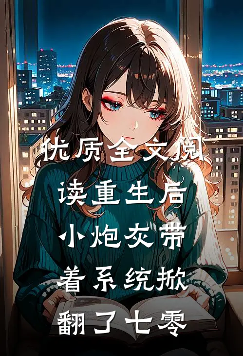 优质全文阅读重生后，小炮灰带着系统掀翻了七零