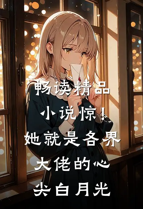畅读精品小说惊！她就是各界大佬的心尖白月光