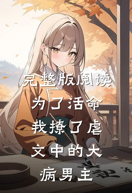 完整版阅读为了活命，我撩了虐文中的大病男主
