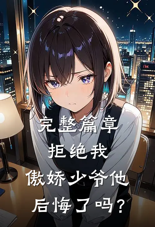 完整篇章拒绝我，傲娇少爷他后悔了吗？