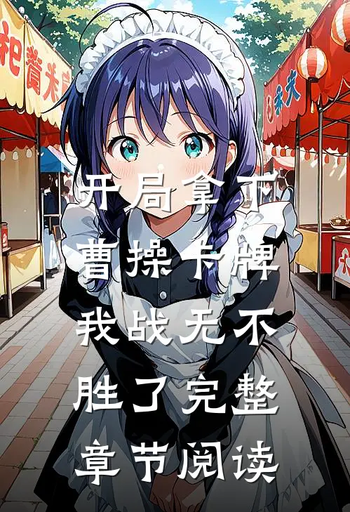 开局拿下曹操卡牌，我战无不胜了完整章节阅读
