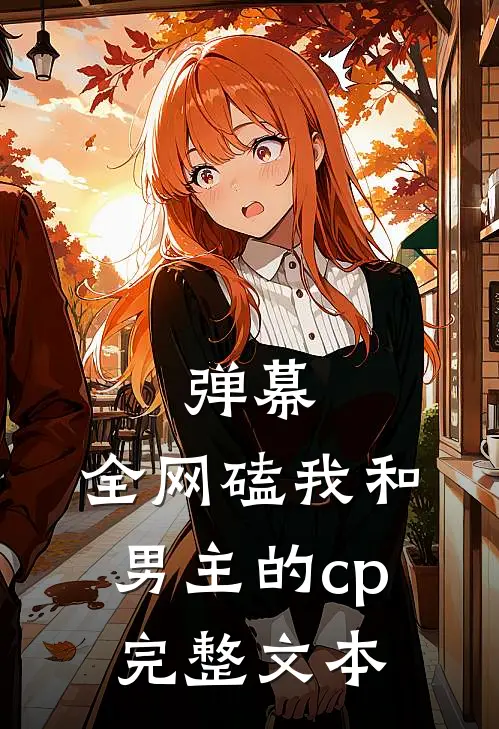 弹幕：全网磕我和男主的cp完整文本