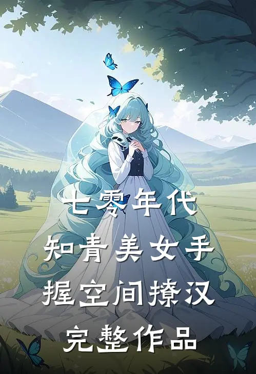 七零年代：知青美女手握空间撩汉完整作品