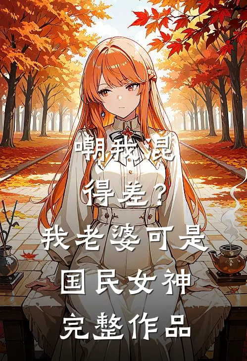 嘲我混得差？我老婆可是国民女神完整作品