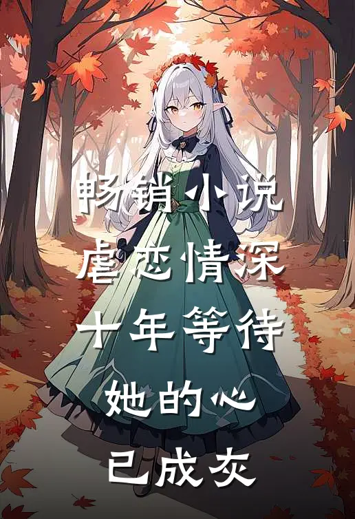 畅销小说虐恋情深：十年等待，她的心已成灰