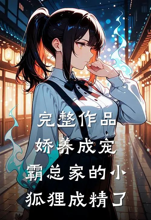 完整作品娇养成宠：霸总家的小狐狸成精了