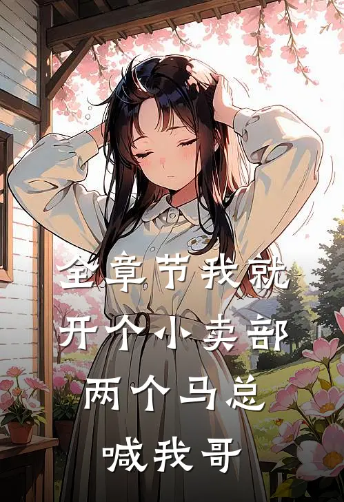 全章节我就开个小卖部，两个马总喊我哥
