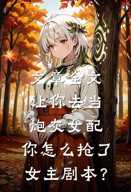 文章全文让你去当炮灰女配，你怎么抢了女主剧本？