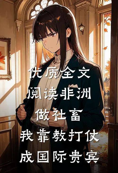 优质全文阅读非洲做社畜，我靠教打仗成国际贵宾