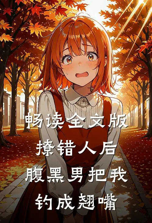 畅读全文版撩错人后，腹黑男把我钓成翘嘴