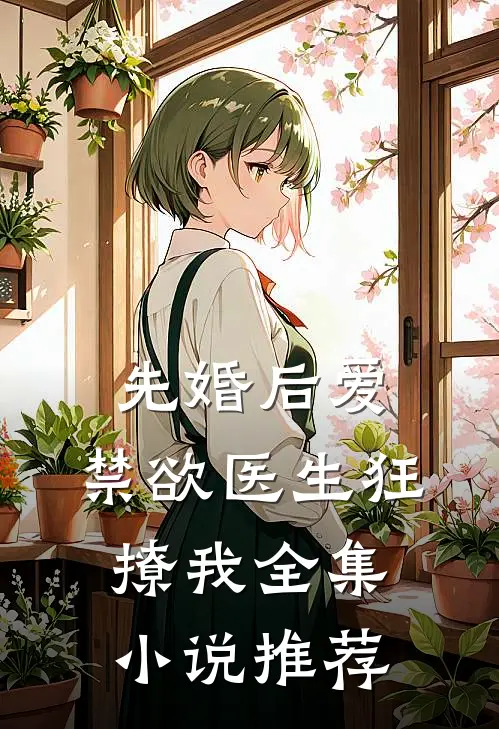 先婚后爱：禁欲医生狂撩我全集小说推荐