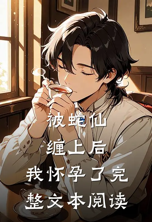 被蛇仙缠上后，我怀孕了完整文本阅读