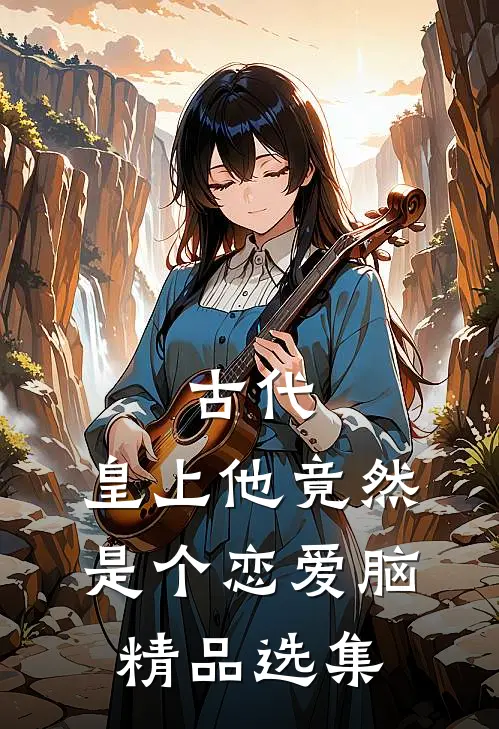 古代：皇上他竟然是个恋爱脑精品选集