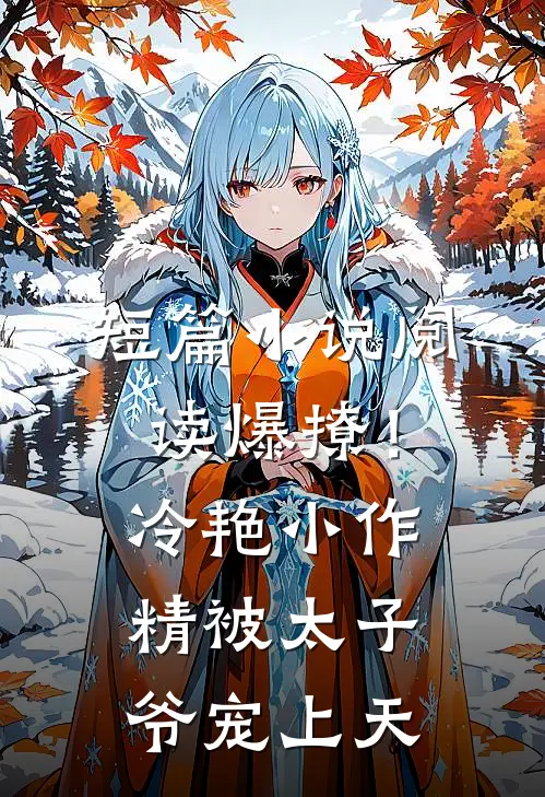 短篇小说阅读爆撩！冷艳小作精被太子爷宠上天