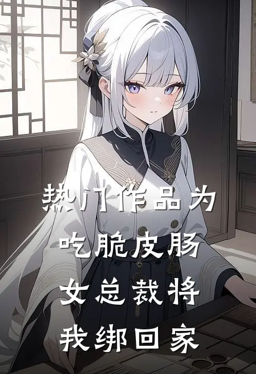 热门作品为吃脆皮肠，女总裁将我绑回家