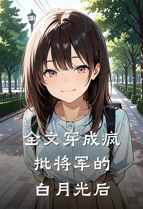 全文穿成疯批将军的白月光后