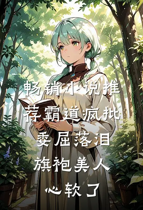 畅销小说推荐霸道疯批委屈落泪，旗袍美人心软了