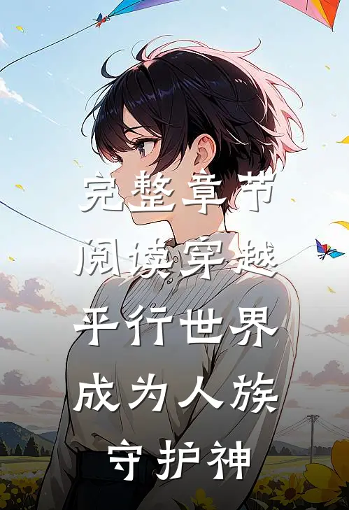 完整章节阅读穿越平行世界，成为人族守护神
