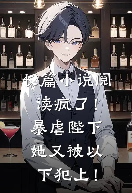 长篇小说阅读疯了！暴虐陛下她又被以下犯上！