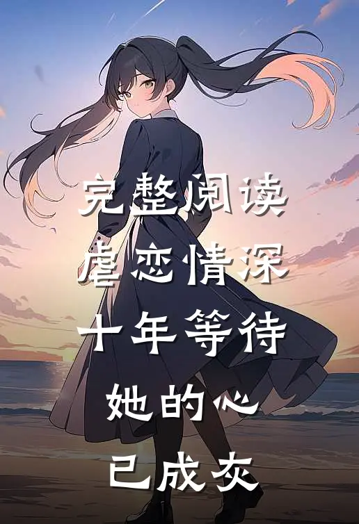 完整阅读虐恋情深：十年等待，她的心已成灰