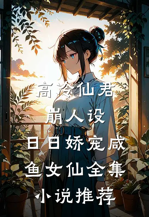 高冷仙君崩人设，日日娇宠咸鱼女仙全集小说推荐