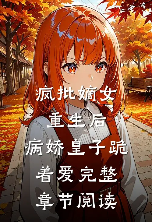 疯批嫡女重生后，病娇皇子跪着爱完整章节阅读