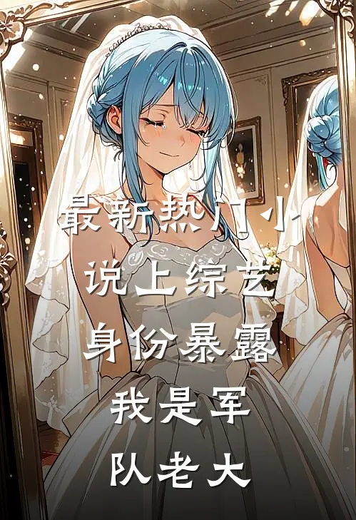 最新热门小说上综艺身份暴露，我是军队老大