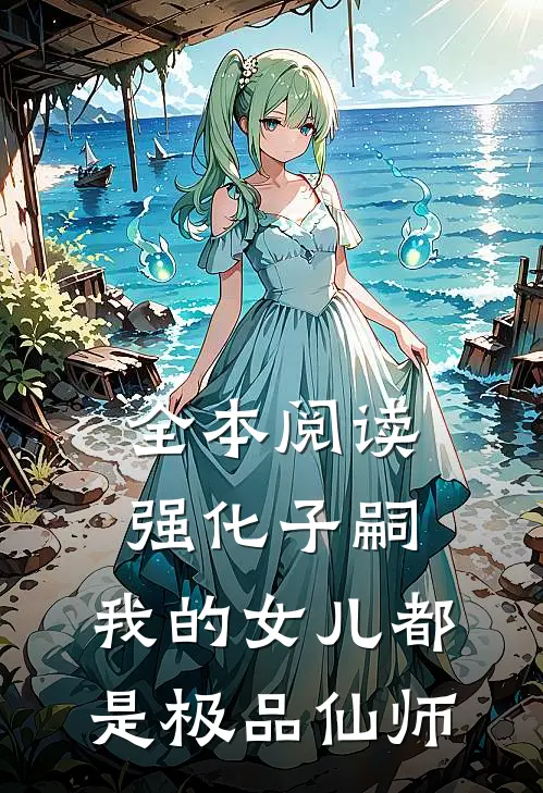 全本阅读强化子嗣，我的女儿都是极品仙师
