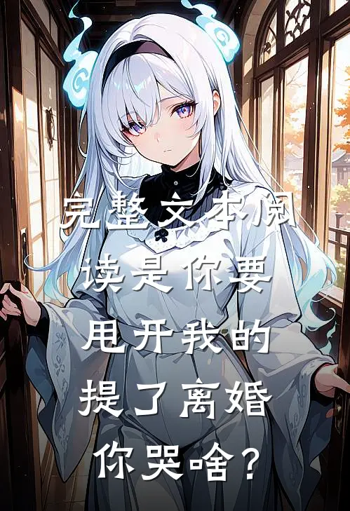 完整文本阅读是你要甩开我的，提了离婚你哭啥？