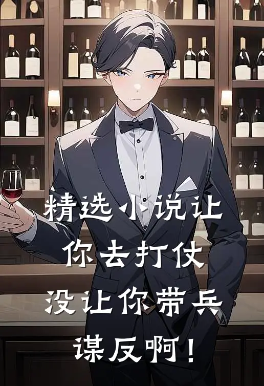 精选小说让你去打仗，没让你带兵谋反啊！