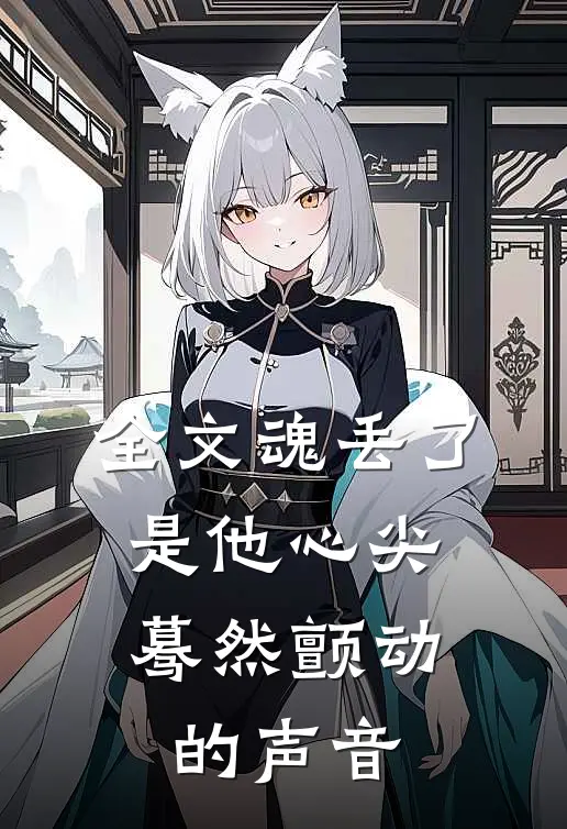 全文魂丢了，是他心尖蓦然颤动的声音