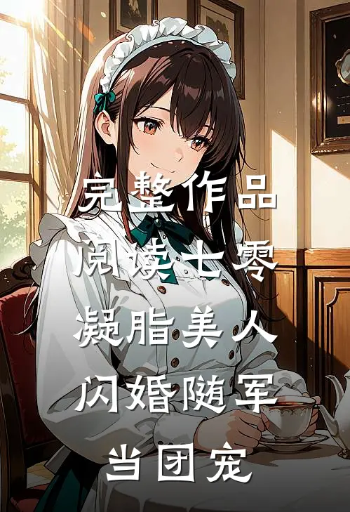 完整作品阅读七零凝脂美人，闪婚随军当团宠
