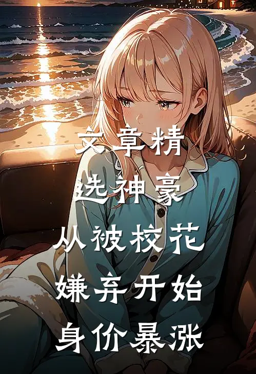 文章精选神豪：从被校花嫌弃开始身价暴涨