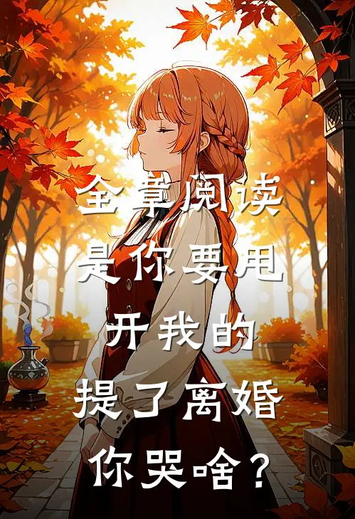 全章阅读是你要甩开我的，提了离婚你哭啥？