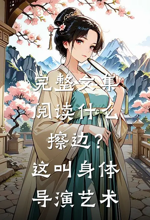 完整文集阅读什么擦边？这叫身体导演艺术