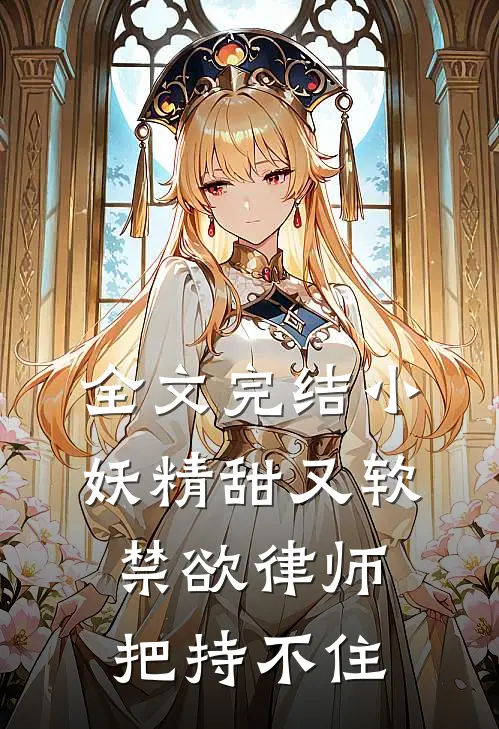全文完结小妖精甜又软，禁欲律师把持不住
