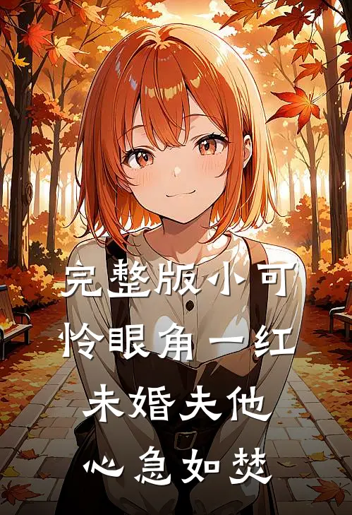 完整版小可怜眼角一红，未婚夫他心急如焚