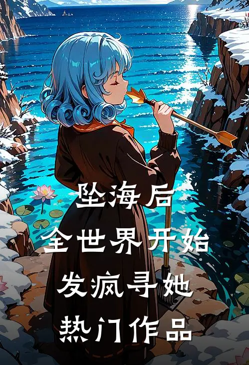 坠海后，全世界开始发疯寻她热门作品