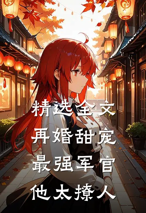 精选全文再婚甜宠：最强军官他太撩人