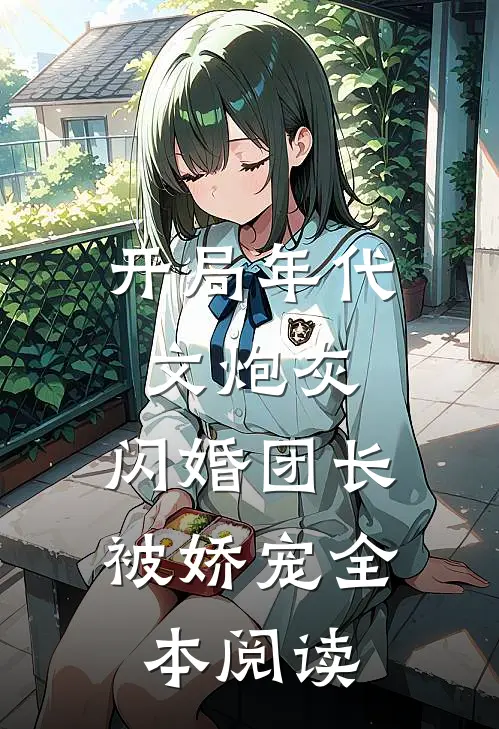 开局年代文炮灰，闪婚团长被娇宠全本阅读