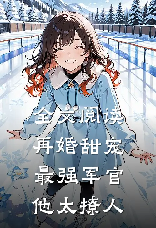 全文阅读再婚甜宠：最强军官他太撩人