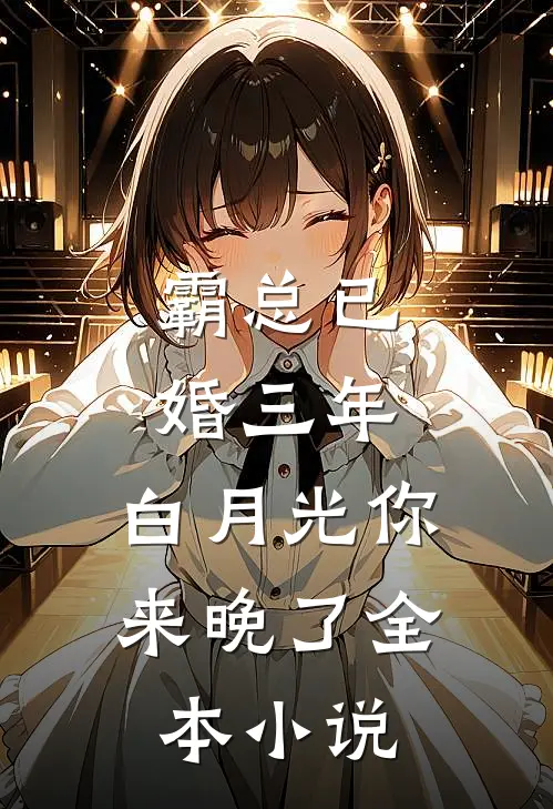 霸总已婚三年，白月光你来晚了全本小说