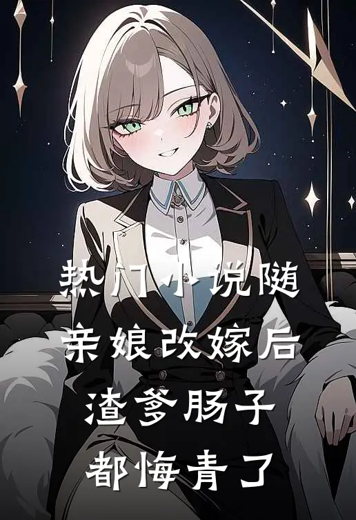 热门小说随亲娘改嫁后，渣爹肠子都悔青了