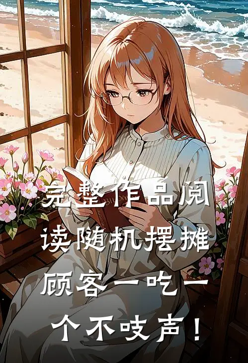 完整作品阅读随机摆摊，顾客一吃一个不吱声！